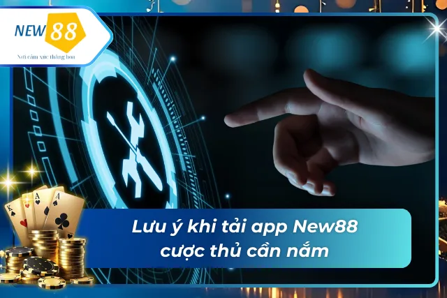 Lưu ý quan trọng cần nắm khi thực hiện tải app New88 