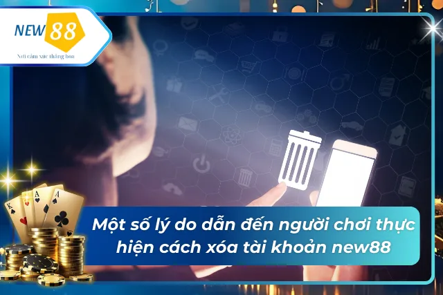 Nguyên nhân người chơi thực hiện cách xóa tài khoản new88 